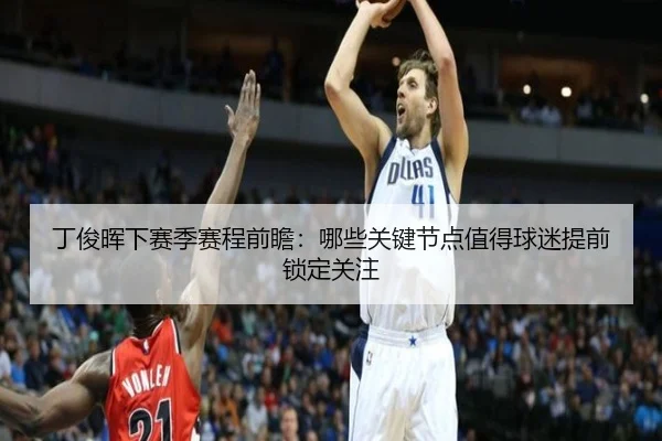 丁俊晖下赛季赛程前瞻：哪些关键节点值得球迷提前锁定关注